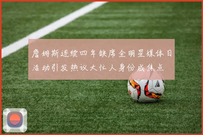 詹姆斯连续四年缺席全明星媒体日活动引发热议大忙人身份成焦点